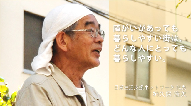 "障がいがあっても暮らしやすい街は、どんな人にとっても暮らしやすい。日常支援ネットワーク 代表 柿久保 浩次